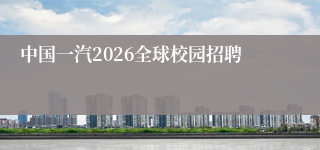 中国一汽2026全球校园招聘