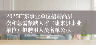 2025广东事业单位招聘高层次和急需紧缺人才（惠来县事业单位）拟聘用人员名单公示