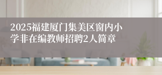 2025福建厦门集美区窗内小学非在编教师招聘2人简章
