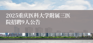 2025重庆医科大学附属三医院招聘9人公告