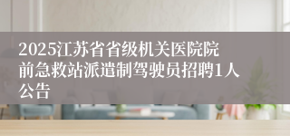 2025江苏省省级机关医院院前急救站派遣制驾驶员招聘1人公告