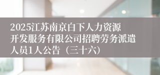 2025江苏南京白下人力资源开发服务有限公司招聘劳务派遣人员1人公告（三十六）