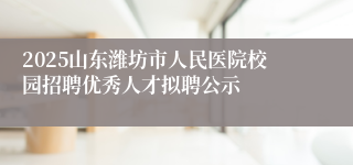 2025山东潍坊市人民医院校园招聘优秀人才拟聘公示