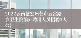 2022云南德宏州芒市五岔路乡卫生院编外聘用人员招聘3人公告