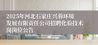 2025年河北石家庄兴蓉环境发展有限责任公司招聘化验技术岗岗位公告