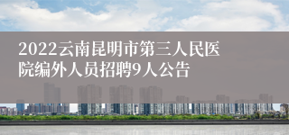 2022云南昆明市第三人民医院编外人员招聘9人公告