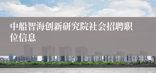中船智海创新研究院社会招聘职位信息