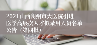 2021山西朔州市大医院引进医学高层次人才拟录用人员名单公告（第四批）