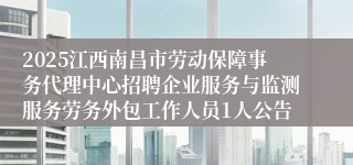 2025江西南昌市劳动保障事务代理中心招聘企业服务与监测服务劳务外包工作人员1人公告