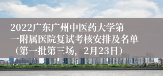 2022广东广州中医药大学第一附属医院复试考核安排及名单（第一批第三场，2月23日）