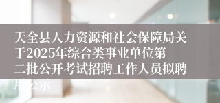 天全县人力资源和社会保障局关于2025年综合类事业单位第二批公开考试招聘工作人员拟聘用公示