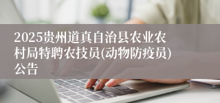 2025贵州道真自治县农业农村局特聘农技员(动物防疫员)公告