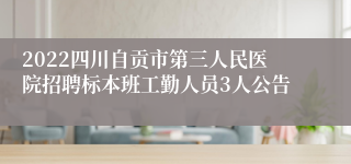 2022四川自贡市第三人民医院招聘标本班工勤人员3人公告