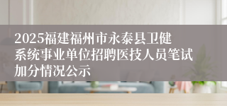 2025福建福州市永泰县卫健系统事业单位招聘医技人员笔试加分情况公示
