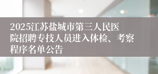 2025江苏盐城市第三人民医院招聘专技人员进入体检、考察程序名单公告
