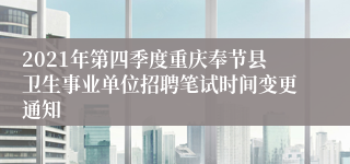 2021年第四季度重庆奉节县卫生事业单位招聘笔试时间变更通知