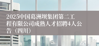 2025中国葛洲坝集团第二工程有限公司成熟人才招聘4人公告（四川）