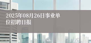 2025年08月26日事业单位招聘日报