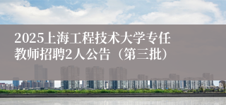 2025上海工程技术大学专任教师招聘2人公告（第三批）