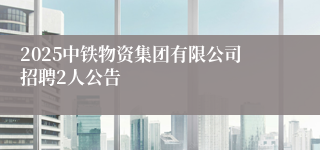 2025中铁物资集团有限公司招聘2人公告