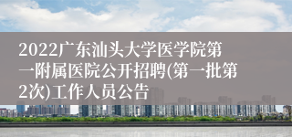 2022广东汕头大学医学院第一附属医院公开招聘(第一批第2次)工作人员公告