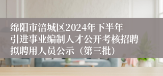 绵阳市涪城区2024年下半年引进事业编制人才公开考核招聘拟聘用人员公示（第三批）