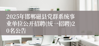 2025年邯郸磁县党群系统事业单位公开招聘(统一招聘)20名公告