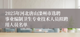 2025年河北唐山滦州市选聘事业编制卫生专业技术人员拟聘用人员名单