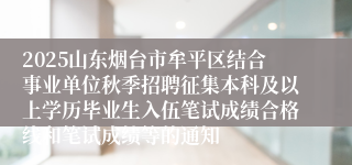 2025山东烟台市牟平区结合事业单位秋季招聘征集本科及以上学历毕业生入伍笔试成绩合格线和笔试成绩等的通知