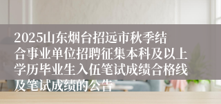 2025山东烟台招远市秋季结合事业单位招聘征集本科及以上学历毕业生入伍笔试成绩合格线及笔试成绩的公告