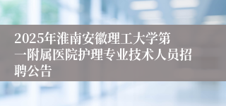 2025年淮南安徽理工大学第一附属医院护理专业技术人员招聘公告