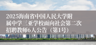 2025海南省中国人民大学附属中学三亚学校面向社会第二次招聘教师6人公告（第1号）