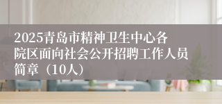 2025青岛市精神卫生中心各院区面向社会公开招聘工作人员简章（10人）