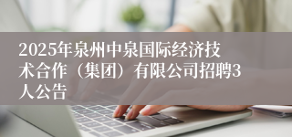 2025年泉州中泉国际经济技术合作（集团）有限公司招聘3人公告
