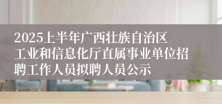 2025上半年广西壮族自治区工业和信息化厅直属事业单位招聘工作人员拟聘人员公示
