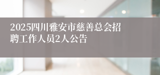 2025四川雅安市慈善总会招聘工作人员2人公告