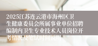 2025江苏连云港市海州区卫生健康委员会所属事业单位招聘编制内卫生专业技术人员岗位开考情况及笔试时间说明