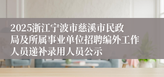 2025浙江宁波市慈溪市民政局及所属事业单位招聘编外工作人员递补录用人员公示