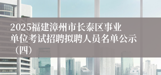 2025福建漳州市长泰区事业单位考试招聘拟聘人员名单公示（四）