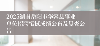 2025湖南岳阳市华容县事业单位招聘笔试成绩公布及复查公告