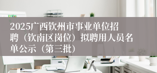 2025广西钦州市事业单位招聘（钦南区岗位）拟聘用人员名单公示（第三批）