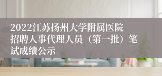 2022江苏扬州大学附属医院招聘人事代理人员（第一批）笔试成绩公示