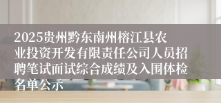 2025贵州黔东南州榕江县农业投资开发有限责任公司人员招聘笔试面试综合成绩及入围体检名单公示