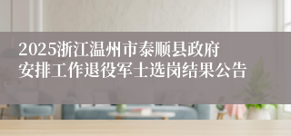 2025浙江温州市泰顺县政府安排工作退役军士选岗结果公告