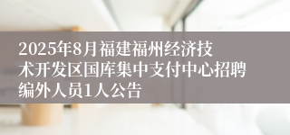 2025年8月福建福州经济技术开发区国库集中支付中心招聘编外人员1人公告