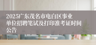 2025广东茂名市电白区事业单位招聘笔试及打印准考证时间公告
