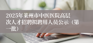 2025年莱州市中医医院高层次人才招聘拟聘用人员公示（第一批）