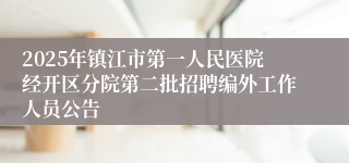 2025年镇江市第一人民医院经开区分院第二批招聘编外工作人员公告