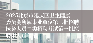 2025北京市延庆区卫生健康委员会所属事业单位第二批招聘医务人员二类招聘考试第一批拟聘用人员公示