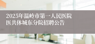 2025年温岭市第一人民医院医共体城东分院招聘公告